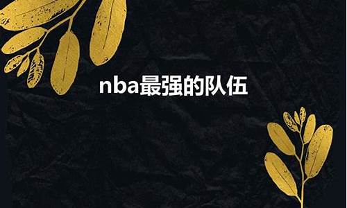 NBA最厉害的队伍_nba最厉害的队伍是谁